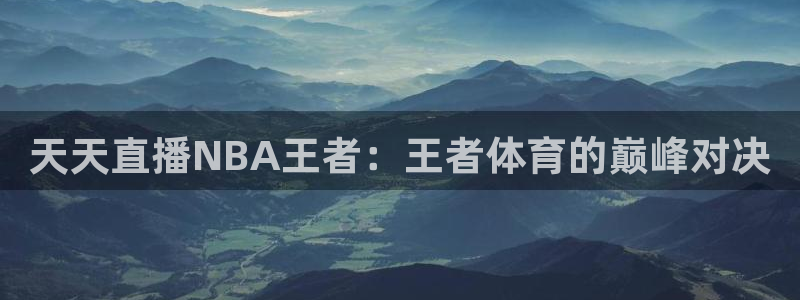 nba直播免费观看直播在线小九：天天直播NBA王者：王者体育的巅峰对决